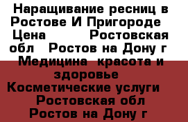 Наращивание ресниц в Ростове И Пригороде › Цена ­ 800 - Ростовская обл., Ростов-на-Дону г. Медицина, красота и здоровье » Косметические услуги   . Ростовская обл.,Ростов-на-Дону г.